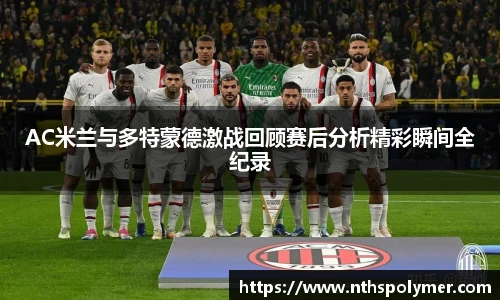 AC米兰与多特蒙德激战回顾赛后分析精彩瞬间全纪录